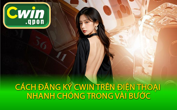 Cách Đăng Ký Cwin Trên Điện Thoại Nhanh Chóng Trong Vài Bước