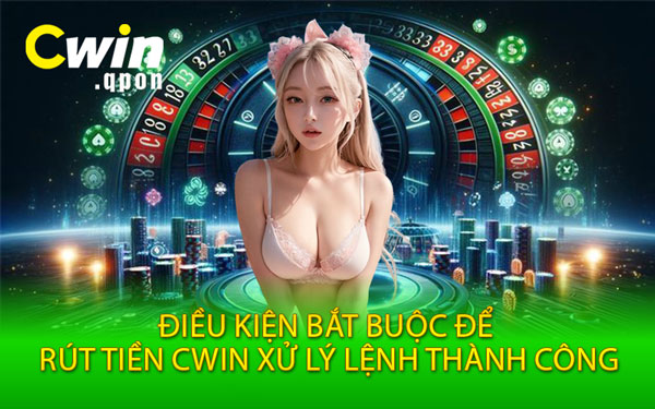 Điều Kiện Bắt Buộc Để Rút Tiền Cwin Xử Lý Lệnh Thành Công