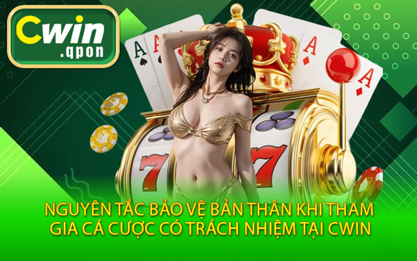 Nguyên Tắc Bảo Vệ Bản Thân Khi Tham Gia Cá Cược Có Trách Nhiệm Tại Cwin