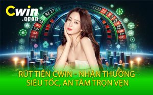 Rút Tiền Cwin - Nhận Thưởng Siêu Tốc, An Tâm Trọn Vẹn
