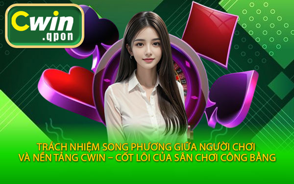 Trách Nhiệm Song Phương Giữa Người Chơi Và Nền Tảng Cwin – Cốt Lõi Của Sân Chơi Công Bằng