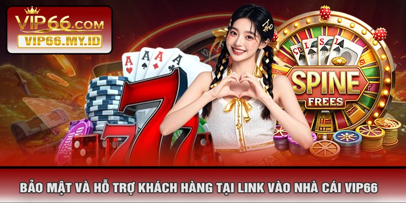 Bảo Mật Và Hỗ Trợ Khách Hàng Tại Link Vào Nhà Cái VIP66