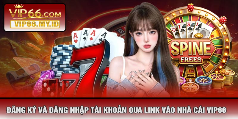 Đăng Ký Và Đăng Nhập Tài Khoản Qua Link Vào Nhà Cái VIP66