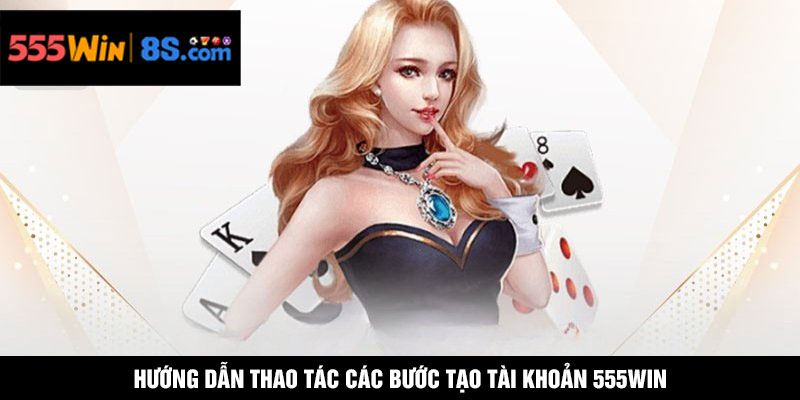 Hướng dẫn thao tác các bước tạo tài khoản 555WIN